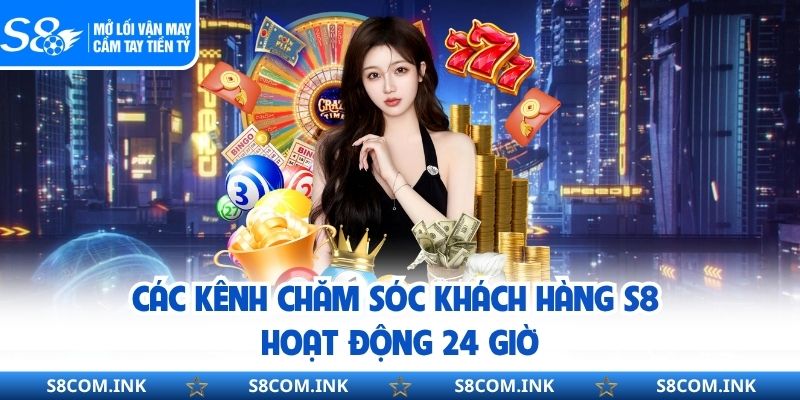 Các kênh chăm sóc khách hàng S8 hoạt động 24 giờ