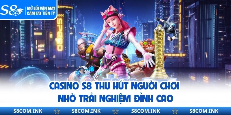 Casino S8 thu hút người chơi nhờ trải nghiệm đỉnh cao