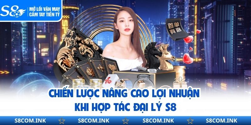 Chiến lược nâng cao lợi nhuận khi hợp tác đại lý S8