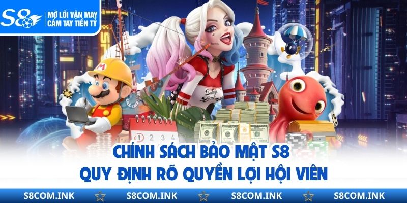 Chính sách bảo mật S8 quy định rõ quyền lợi hội viên