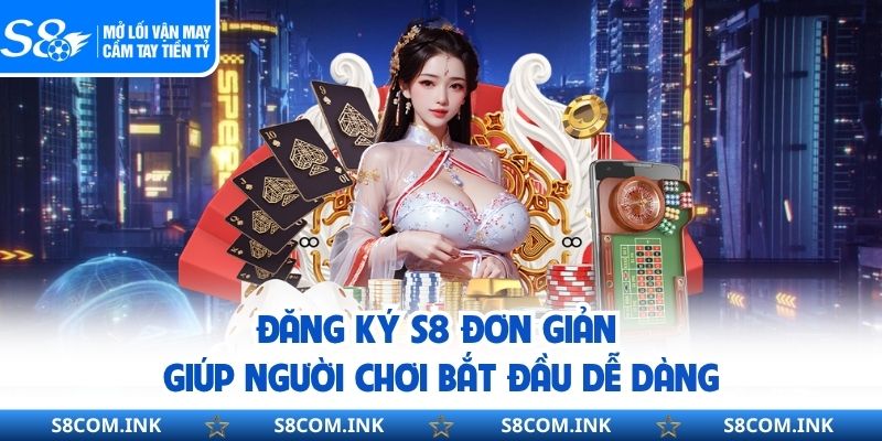Đăng ký S8 đơn giản giúp người chơi bắt đầu dễ dàng