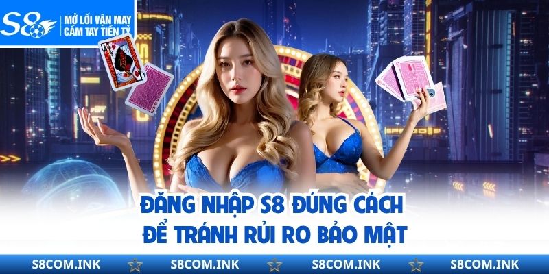 Đăng nhập S8 đúng cách để tránh rủi ro bảo mật