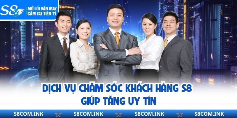 Dịch vụ chăm sóc khách hàng S8 giúp tăng uy tín
