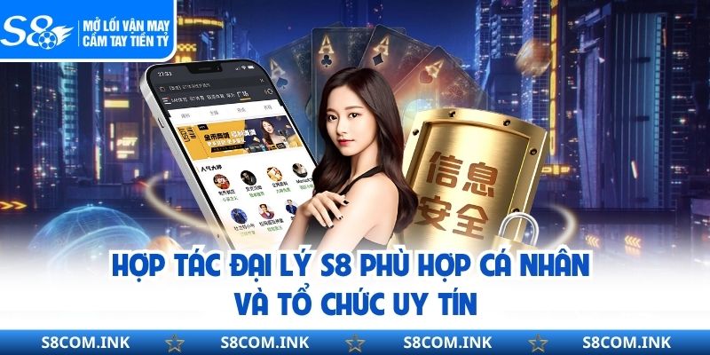 Hợp tác đại lý S8 phù hợp cá nhân và tổ chức uy tín