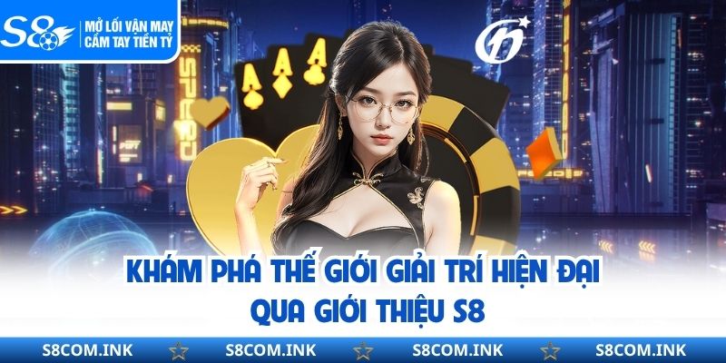 Khám phá thế giới giải trí hiện đại qua giới thiệu S8