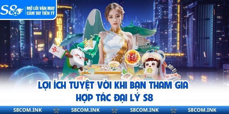 Lợi ích tuyệt vời khi bạn tham gia hợp tác đại lý S8