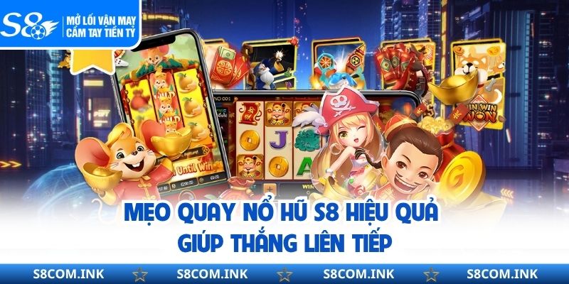 Mẹo quay nổ hũ S8 hiệu quả giúp thắng liên tiếp