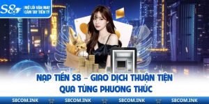 Nạp Tiền S8 – Giao Dịch Thuận Tiện Qua Từng Phương Thức